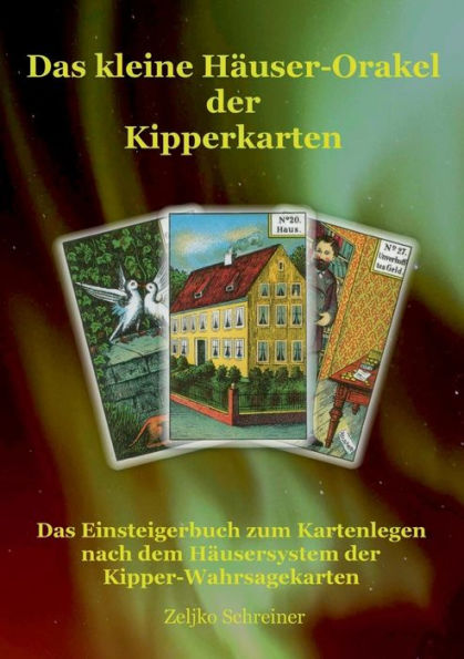 Das kleine Hï¿½user-Orakel der Kipperkarten: Das Einsteigerbuch zum Kartenlegen nach dem Hï¿½usersystem der Kipper-Wahrsagekarten