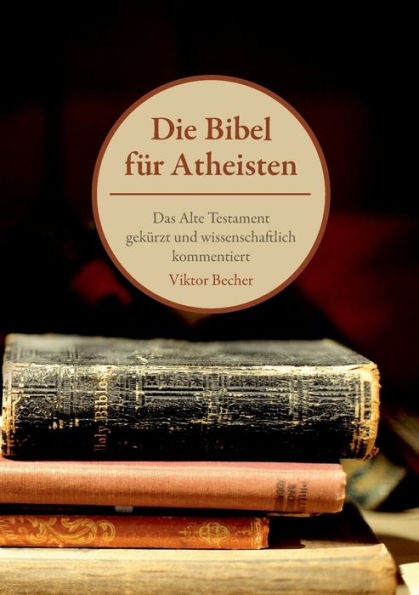 Die Bibel für Atheisten: Das Alte Testament gekürzt und wissenschaftlich kommentiert