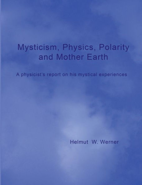 Mysticism, Physics, Polarity and Mother Earth: A physicist's report on his mystical experiences