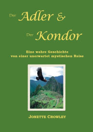 Title: Der Adler und der Kondor: Eine wahre Geschichte von einer unerwartet mystischen Reise, Author: Jonette Crowley