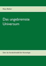 Title: Das ungebremste Universum: Über das Standardmodell der Kosmologie, Author: Klaus Becker