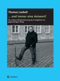 Title: ... und immer eine Antwort!: Die zeitlose Wiedererkennung des Evangeliums im gegenwärtigen Alltag, Author: Thomas Loebelt