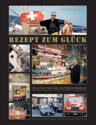 Title: REZEPT ZUM GLÜCK: Eine wahrhaft aussergewöhliche SCHWEIZER Erfolgsgeschichte, Author: Stephan Bosshard