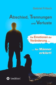 Title: Abschied, Trennungen und Verluste: Die Emotionen der Veränderung, für Männer erklärt!, Author: Gabriel Fritsch