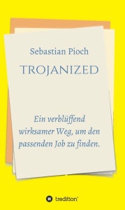 Title: trojanized: Ein verblüffend wirksamer Weg, um den passenden Job zu finden., Author: Sebastian Pioch