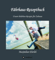 Title: Fährhaus-Rezeptbuch: Unsere beliebten Rezepte für Zuhause, Author: Maximilian Eberleh