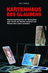 Title: Kartenhaus des Glaubens: Glaubensgefängnisse der Menschheit oder warum der Glaube versklavt und Wissen dein Leben verändert, Author: Barry Jünemann