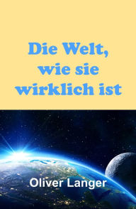 Title: Die Welt, wie sie wirklich ist, Author: Oliver Langer