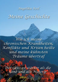 Title: Meine Geschichte: Wie ich meine chronischen Krankheiten, Konflikte und Krisen heilte und meine kühnsten Träume übertraf, Author: Angelika Keil