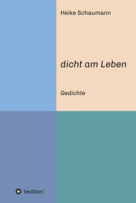 Title: dicht am Leben: Gedichte, Author: Heike Schaumann