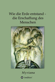 Title: Wie die Erde entstand - die Erschaffung des Menschen, Author: - Myriama