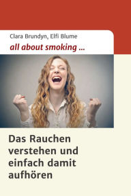 Title: all about smoking: Das Rauchen verstehen...und einfach damit aufhören, Author: Clara Brundyn