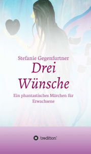 Title: Drei Wünsche: Ein phantastisches Märchen für Erwachsene, Author: Stefanie Gegenfurtner
