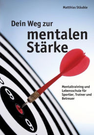 Title: Dein Weg zur mentalen Stï¿½rke: Mentaltraining und Lebensschule fï¿½r Sportler, Trainer und Betreuer, Author: Matthias Stïuble