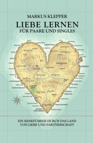 Title: Liebe lernen für Paare und Singles: Ein Reiseführer durch das Land von Liebe und Partnerschaft, Author: Markus Klepper