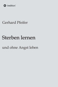 Title: Sterben lernen: und ohne Angst leben, Author: Gerhard Pfeifer