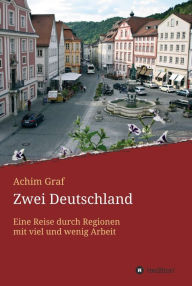 Title: Zwei Deutschland: Eine Reise durch Regionen mit viel und wenig Arbeit, Author: Achim Graf