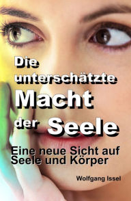 Title: Die unterschätzte Macht der Seele: Eine neue Sicht auf Seele und Körper, Author: Wolfgang Issel