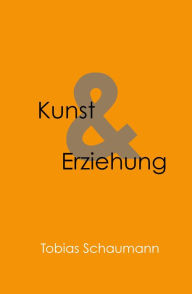 Title: Kunst und Erziehung: Kunst in der Erziehung und Erziehung als Kunst, Author: Tobias Schaumann