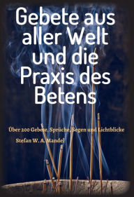 Title: Gebete aus aller Welt und die Praxis des Betens: Über 200 Gebete, Sprüche, Segen und Lichtblicke, Author: Stefan W. A. Mandel