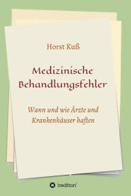 Title: Medizinische Behandlungsfehler: Wann und wie Ärzte und Krankenhäuser haften, Author: Horst Kuß