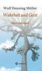 Title: Wahrheit und Geist: Ein Gastmahl, Author: Wulf Henning Müller