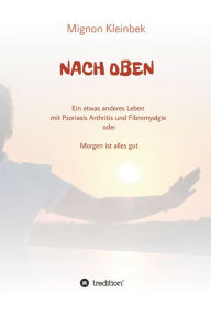 Title: NACH OBEN: Ein etwas anderes Leben mit Psoriasis und Fibromyalgie oder Morgen ist alles gut, Author: Mignon Kleinbek