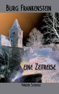 Title: Burg Frankenstein - eine Zeitreise, Author: Walter Scheele