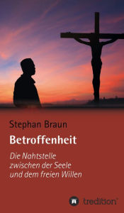 Title: Betroffenheit - die Nahtstelle zwischen meiner Seele und meinem freien Willen, Author: Stephan Braun