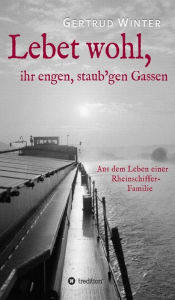 Title: Lebet wohl, ihr engen, staub'gen Gassen: Aus dem Leben einer Rheinschiffer-Familie, Author: Gertrud Winter