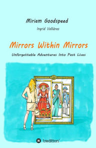 Title: Mirrors Within Mirrors: Unforgettable Adventures Into Past Lives, Author: Miriam Goodspeed