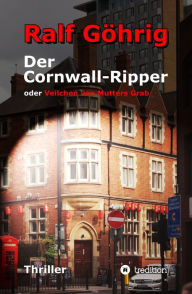 Title: Der Cornwall-Ripper: oder Veilchen von Mutters Grab, Author: Ralf Göhrig