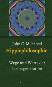 Title: Hippiephilosophie: Werte und Wege der Liebesgeneration, Author: John C. Mileahed