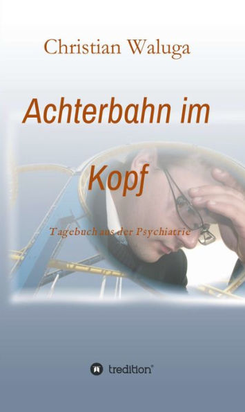 Achterbahn im Kopf: Tagebuch aus der Psychiatrie