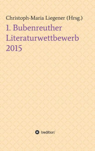 Title: 1. Bubenreuther Literaturwettbewerb 2015, Author: Christoph-Maria Liegener
