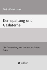 Title: Kernspaltung und Gaslaterne: Die Verwendung von Thorium im Dritten Reich, Author: Rolf-Günter Hauk