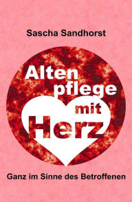 Title: Altenpflege mit Herz: Ganz im Sinne des Betroffenen, Author: Sascha Sandhorst