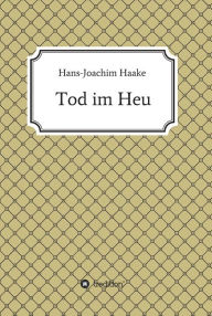 Title: Tod im Heu: Eine Detektivgeschichte aus der Zeit, als die Schwarzwaldklinik über deutsche Bildschirme flimmerte, Author: Hans-Joachim Haake