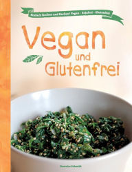 Title: Vegan und Glutenfrei: Einfach Kochen und Backen! Vegan - Sojafrei - Glutenfrei, Author: Beatrice Schmidt