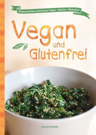 Title: Vegan und Glutenfrei: Einfach Kochen und Backen! Vegan - Sojafrei - Glutenfrei, Author: Beatrice Schmidt