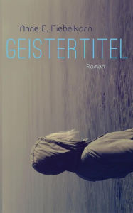 Title: Geistertitel, Author: Anne E. Fiebelkorn