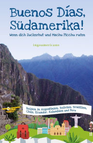 Title: Buenos Días, Südamerika: Wenn dich Zuckerhut und Machu Picchu rufen, Author: ingoamericano .
