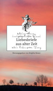 Title: Liebesbriefe aus alter Zeit: Emmi und Franz. Eine böhmische Liebesgeschichte, Author: Brigitta Moser