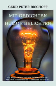 Title: Mit Gedichten Humor belichten: Ein Augenöffner und ein Ohrenschließer: Falls ein Gedichtband - dann ist es dieser!, Author: Gerd Peter Bischoff