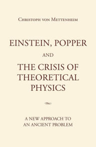 Title: Einstein, Popper and the Crisis of theoretical Physics: A new Approach to an Ancient Problem, Author: Christoph von Mettenheim