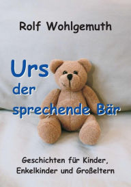 Title: Urs, der sprechende Bär: Geschichten für Kinder, Enkelkinder und Großeltern, Author: Rolf Wohlgemuth