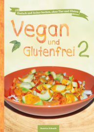 Title: Vegan und Glutenfrei 2: Einfach und lecker kochen, ohne Tier und Gluten, Author: Beatrice Schmidt