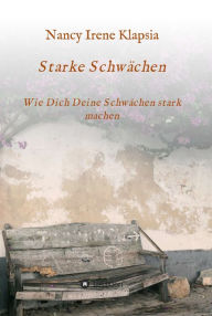 Title: Starke Schwächen: Wie Dich Deine Schwächen stark machen, Author: Nancy Irene Klapsia