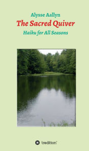 Title: The Sacred Quiver: Haiku For All Seasons, Author: Alysse Aallyn