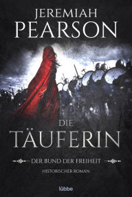 Title: Die Täuferin: Der Bund der Freiheit. Historischer Roman, Author: Jeremiah Pearson